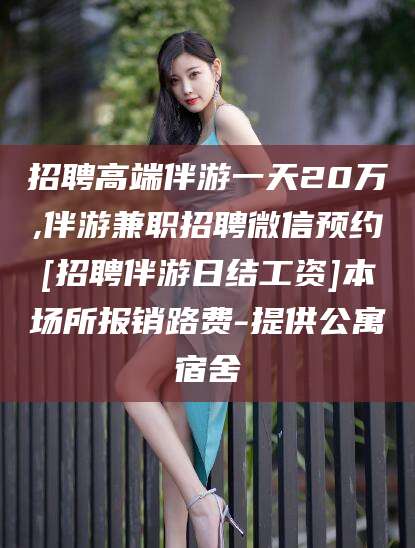 肇东招聘高端伴游一天20万,伴游兼职招聘微信预约[招聘伴游日结工资]本场所报销路费-提供公寓宿舍