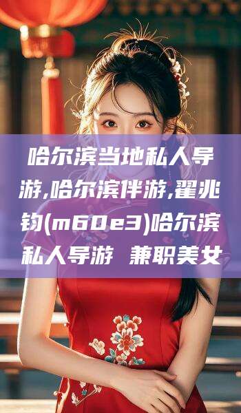 肇东哈尔滨当地私人导游,哈尔滨伴游,翟兆钧(m60e3)哈尔滨私人导游 兼职美女