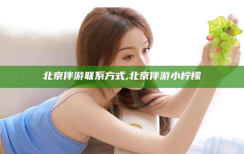 肇东北京伴游联系方式,北京伴游小柠檬