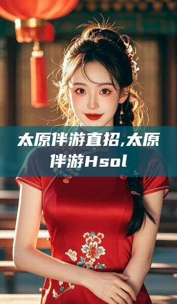 肇东太原伴游直招,太原伴游Hsol