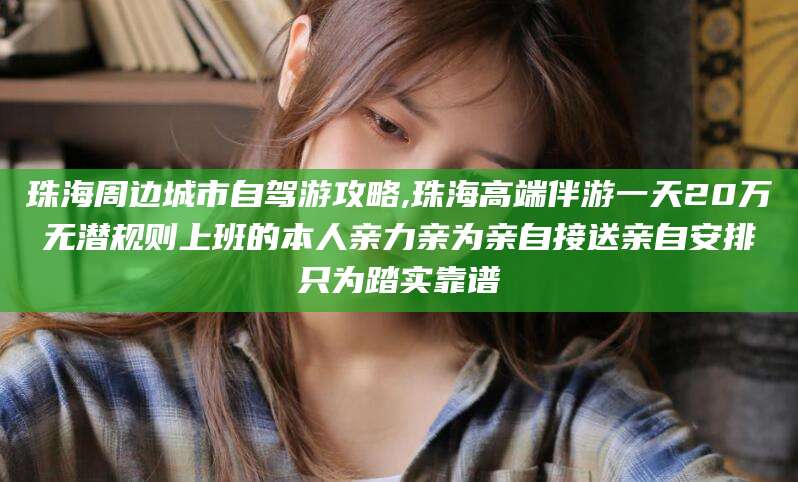 肇东珠海周边城市自驾游攻略,珠海高端伴游一天20万无潜规则上班的本人亲力亲为亲自接送亲自安排只为踏实靠谱