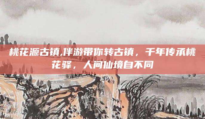 肇东桃花源古镇,伴游带你转古镇，千年传承桃花驿，人间仙境自不同