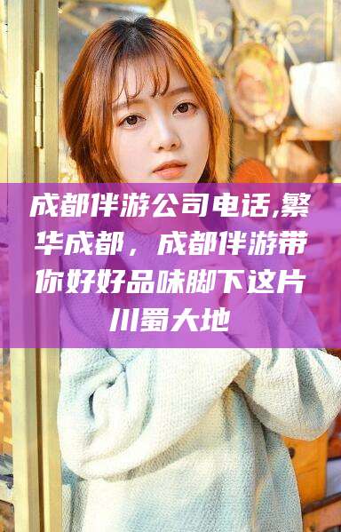 肇东成都伴游公司电话,繁华成都，成都伴游带你好好品味脚下这片川蜀大地