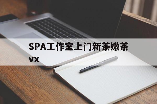 肇东广州哪里可以找约茶新茶的品茶地最新资讯（谁能告诉我哪里有肇东SPA工作室上门新茶嫩茶vx？）